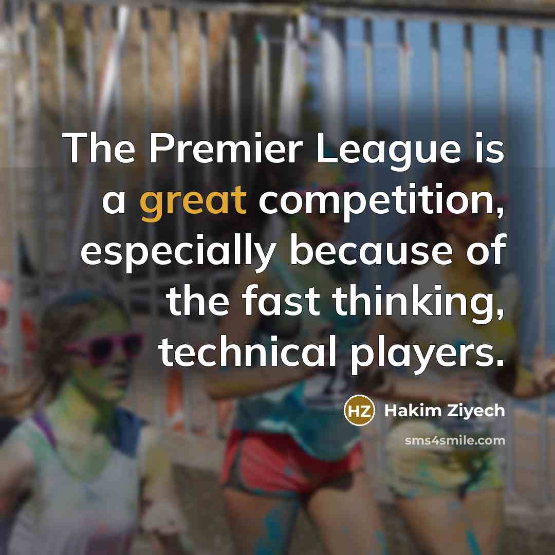 “The Premier League is a great competition, especially because of the fast thinking, technical players.” quote by Hakim Ziyech
