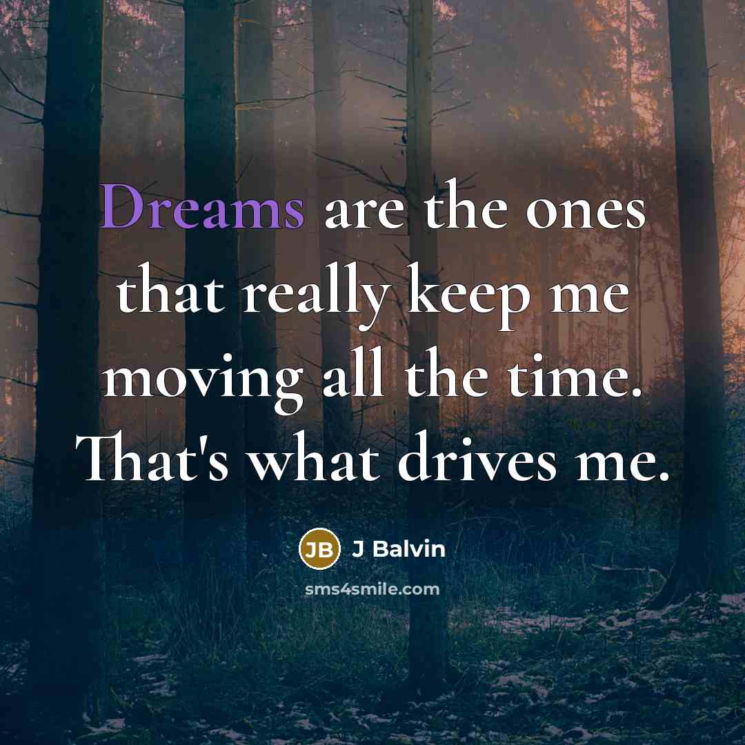 “Dreams are the ones that really keep me moving all the time. That's what drives me.” quote by J Balvin