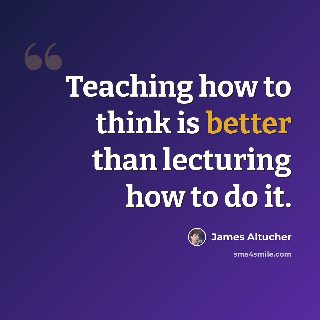“Teaching how to think is better than lecturing how to do it.” quote by James Altucher