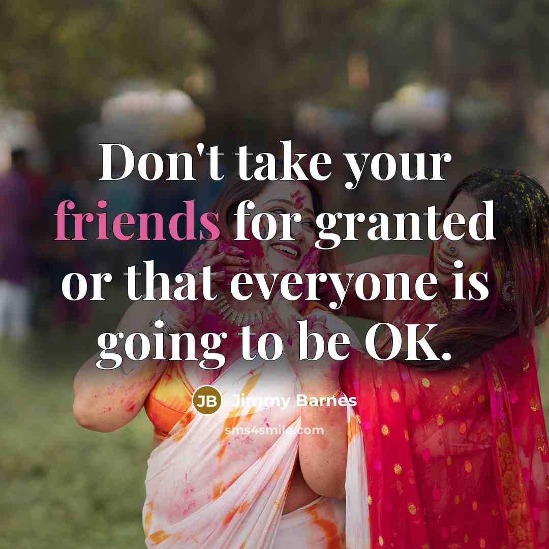 “Don't take your friends for granted or that everyone is going to be OK.” quote by Jimmy Barnes