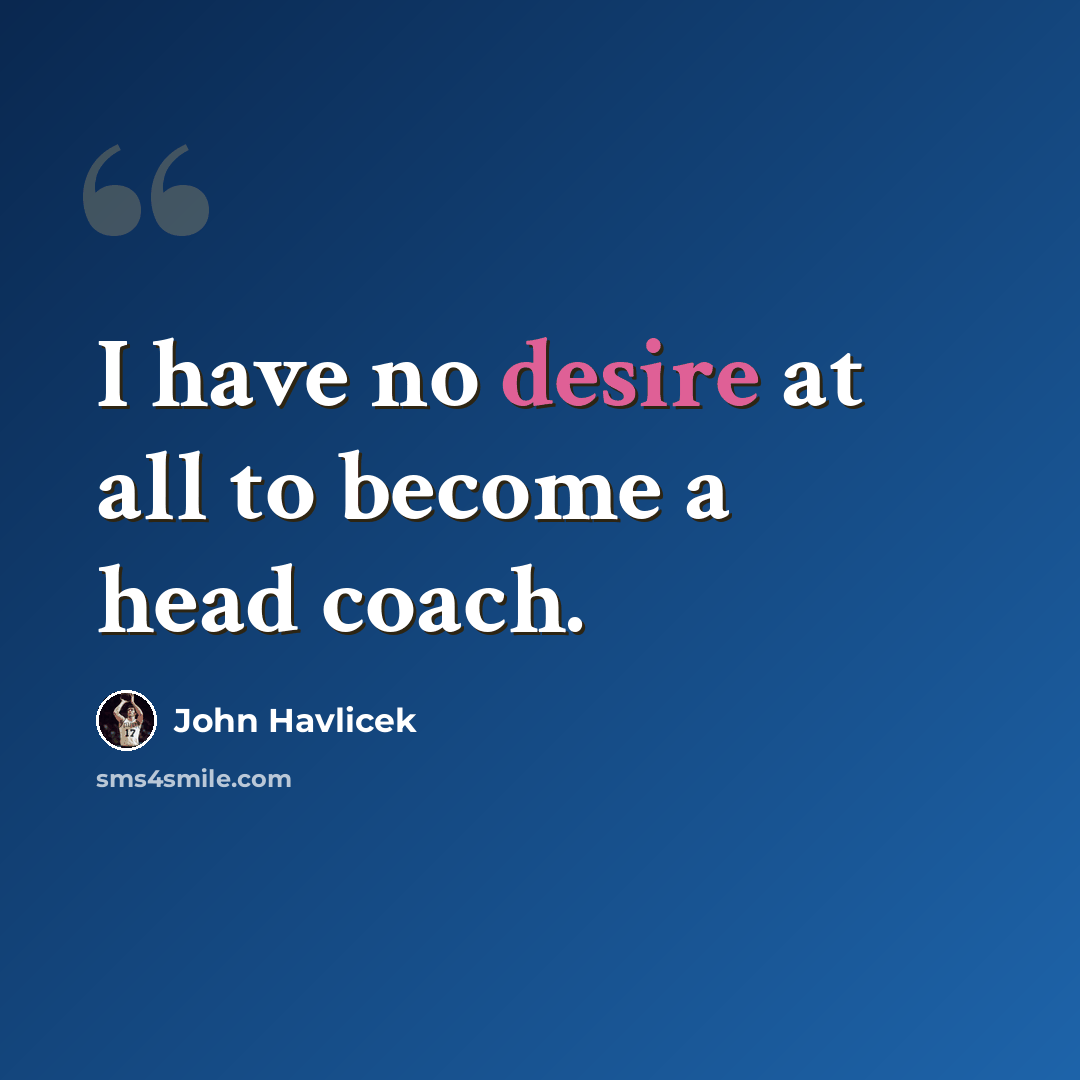 “I have no desire at all to become a head coach.” quote by John Havlicek