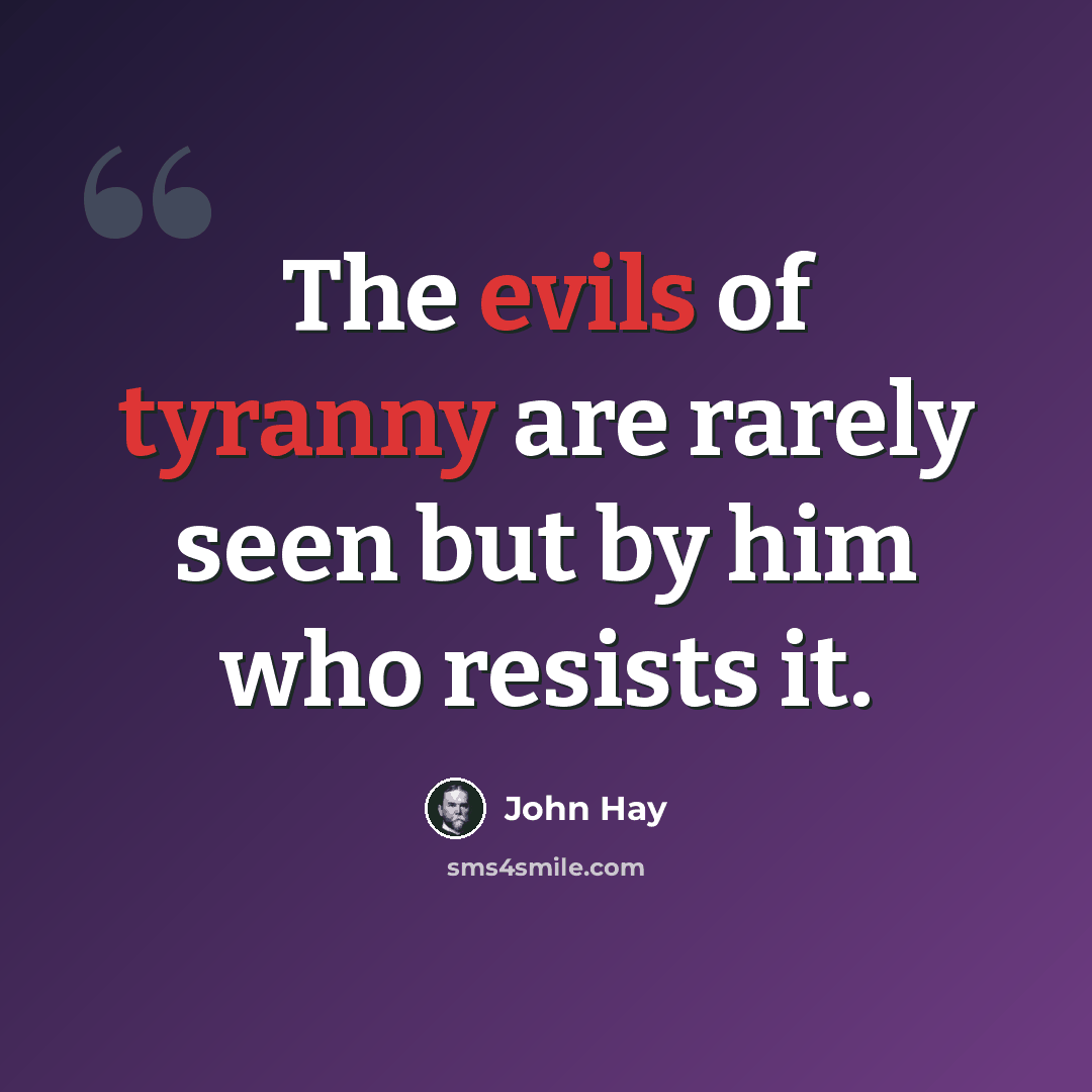 “The evils of tyranny are rarely seen but by him who resists it.” quote by John Hay