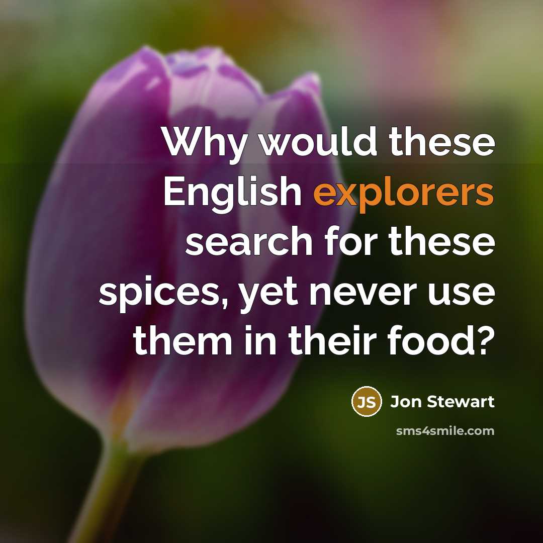 “Why would these English explorers search for these spices, yet never use them in their food?” quote by Jon Stewart