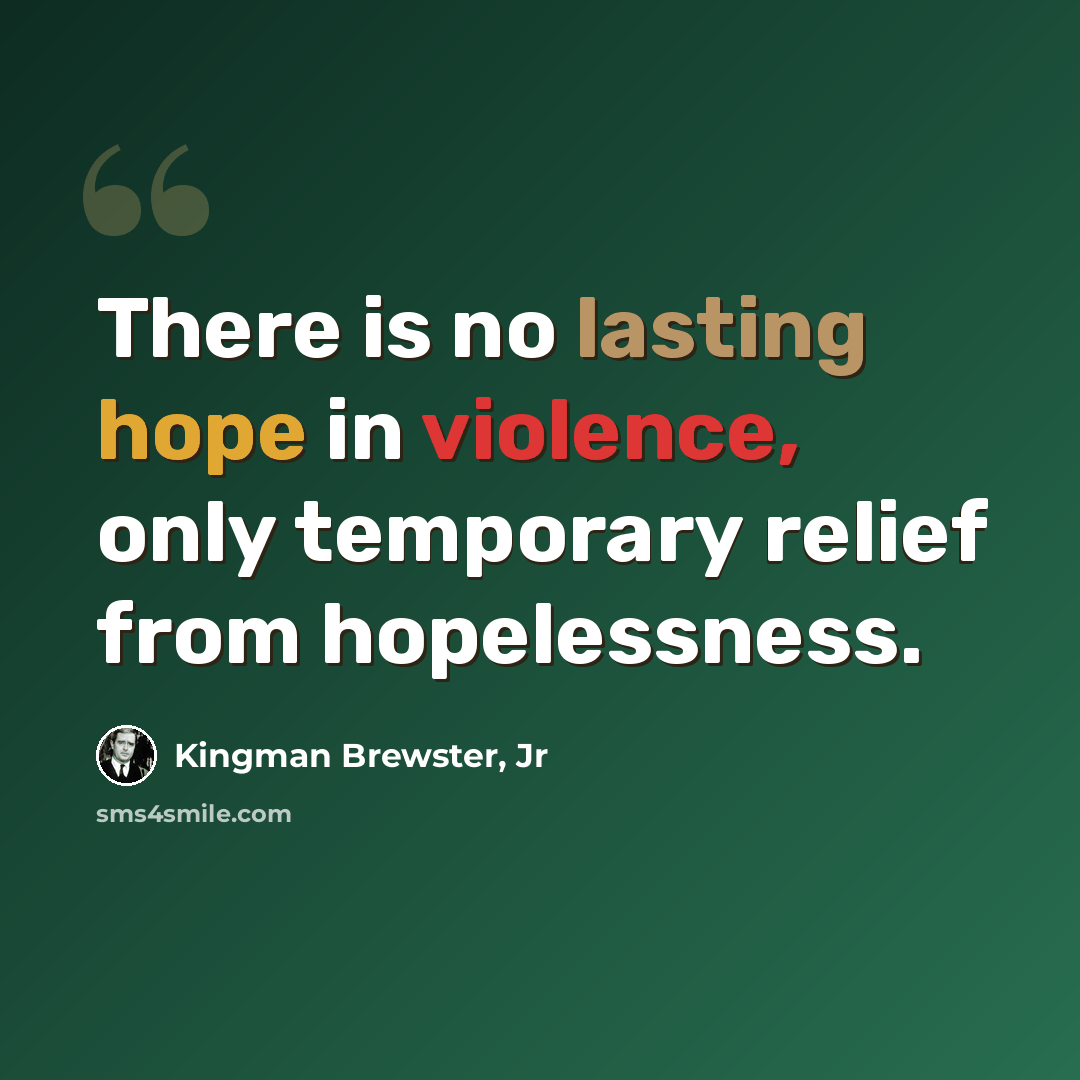 “There is no lasting hope in violence, only temporary relief from hopelessness.” quote by Kingman Brewster, Jr