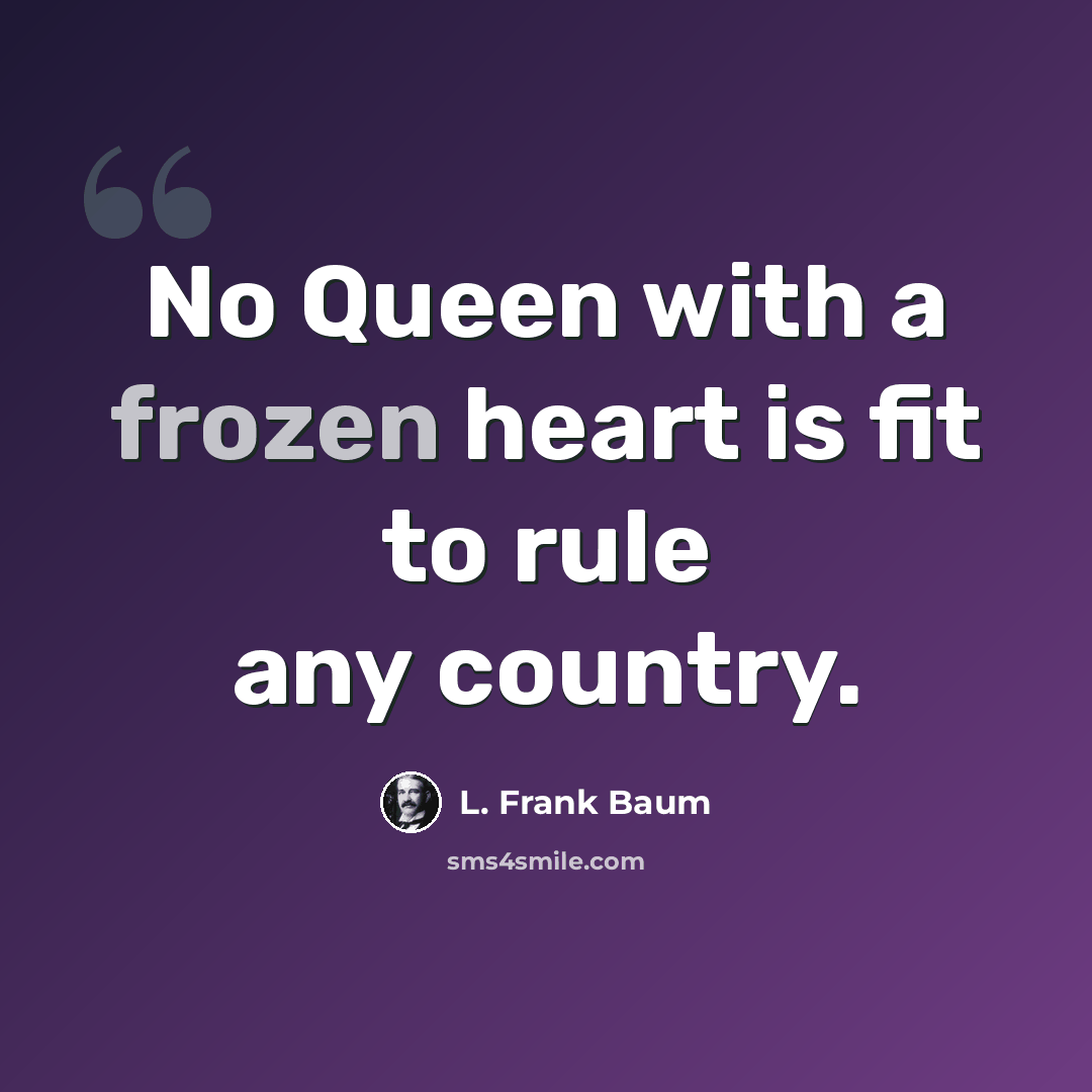 “No Queen with a frozen heart is fit to rule any country.” quote by L. Frank Baum