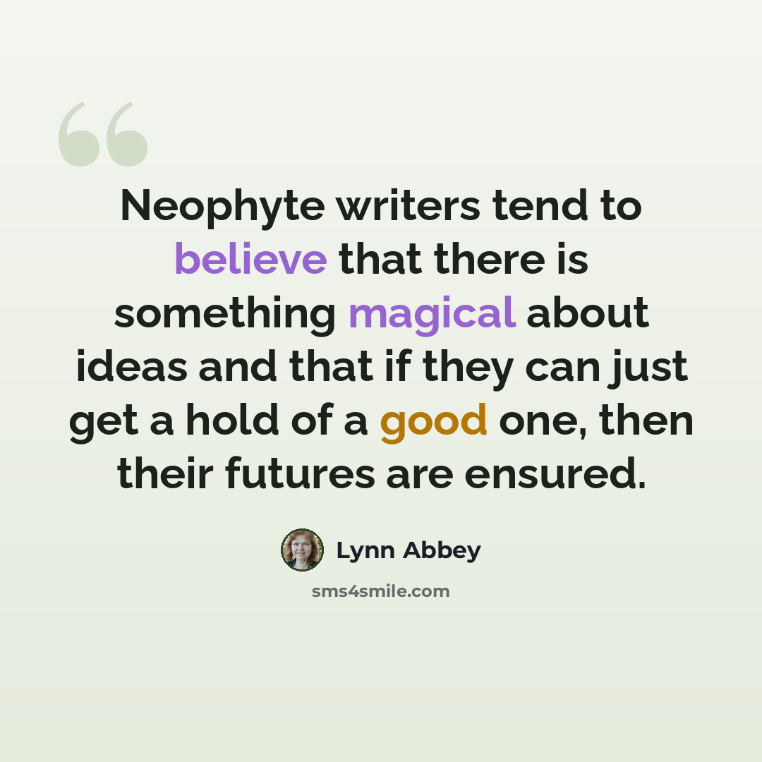 “Neophyte writers tend to believe that there is something magical about ideas and that if they can just get a hold of a good one, then their futures are ensured.” quote by Lynn Abbey
