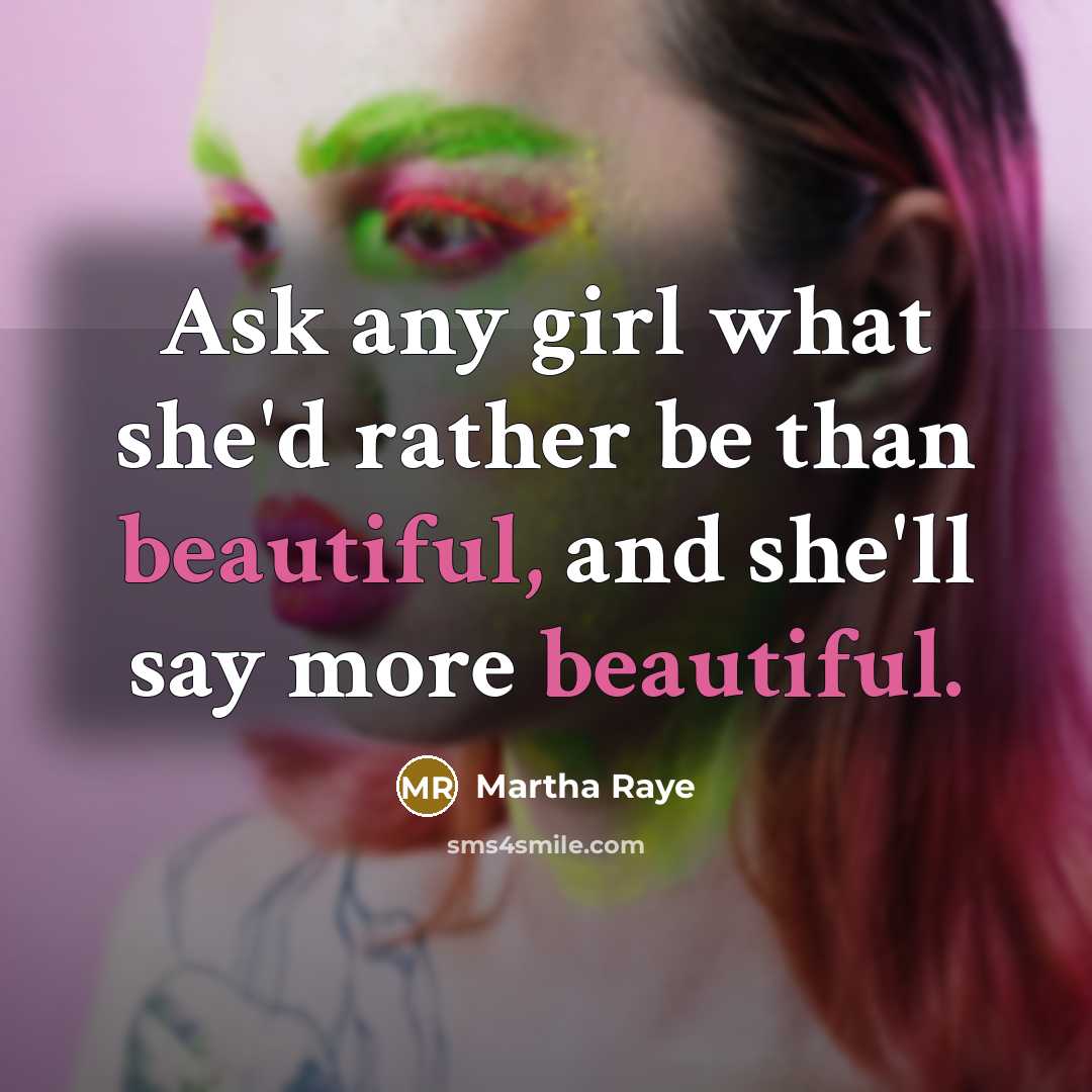 “Ask any girl what she'd rather be than beautiful, and she'll say more beautiful.” quote by Martha Raye