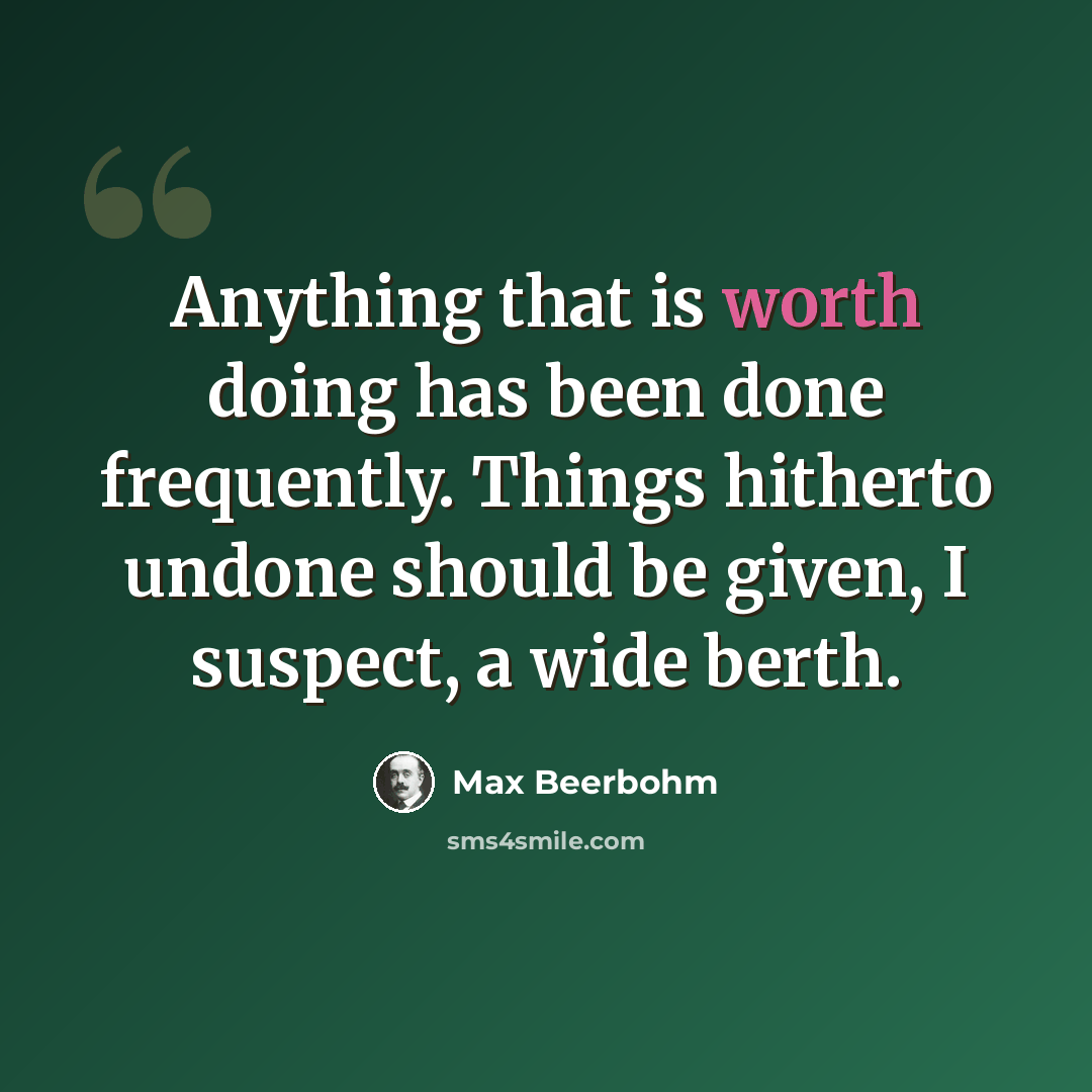 “Anything that is worth doing has been done frequently. Things hitherto undone should be given, I suspect, a wide berth.” quote by Max Beerbohm