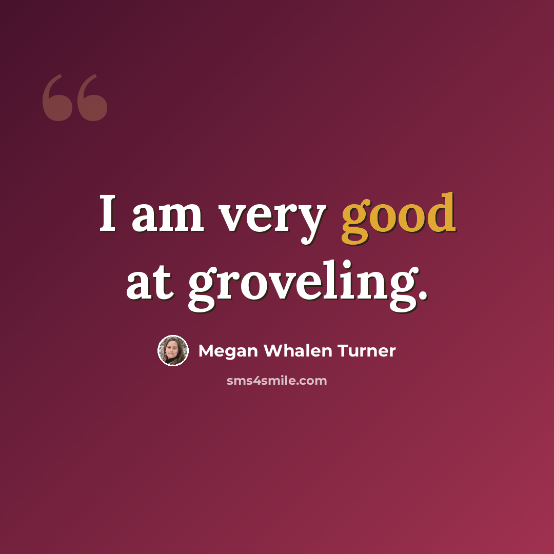 “I am very good at groveling.” quote by Megan Whalen Turner