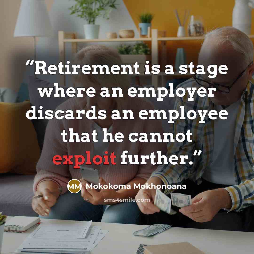 “Retirement is a stage where an employer discards an employee that he cannot exploit further.” quote by Mokokoma Mokhonoana