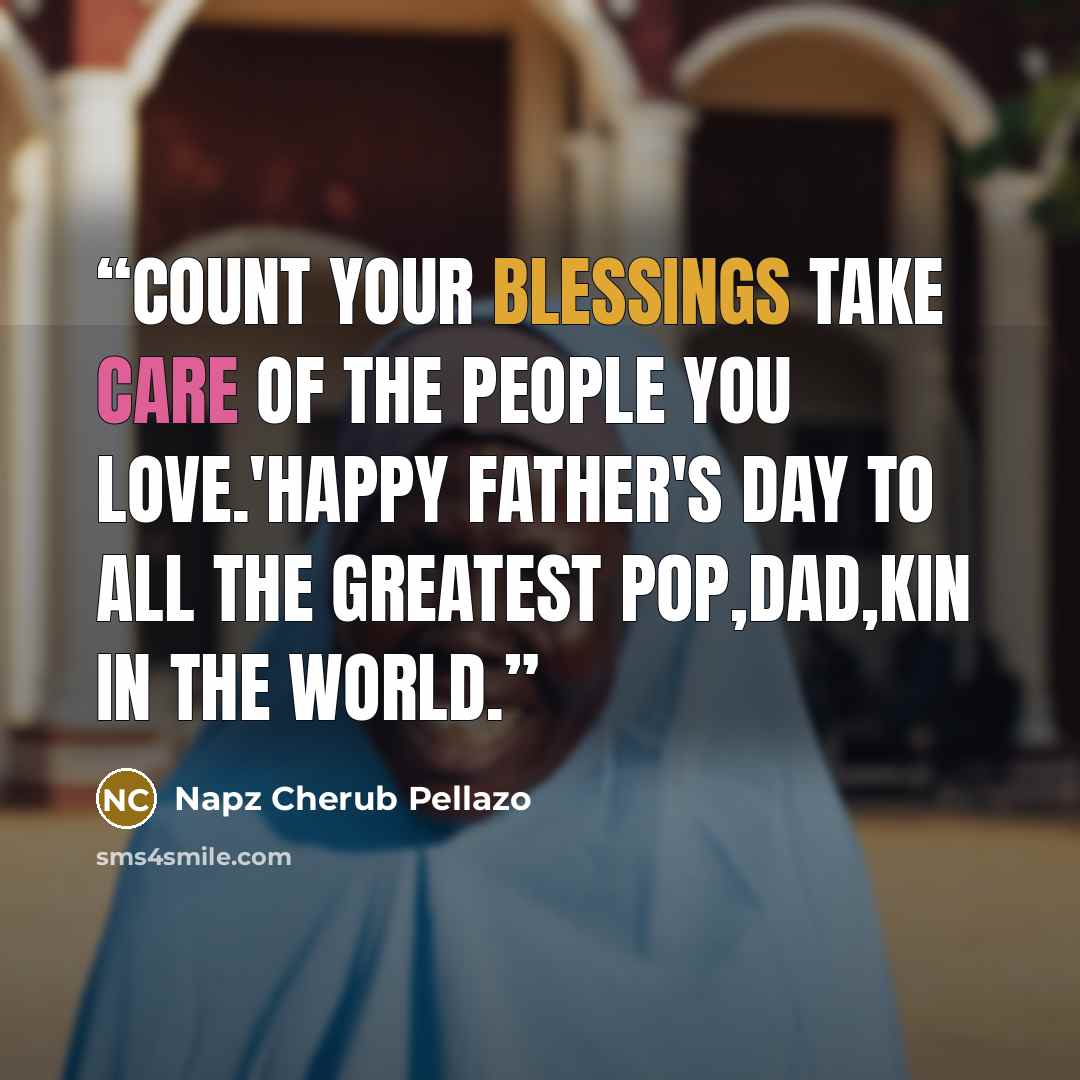 “Count your blessings take care of the people you love.'Happy father's day to all the greatest POP,DAD,KIN in the world.” quote by Napz Cherub Pellazo