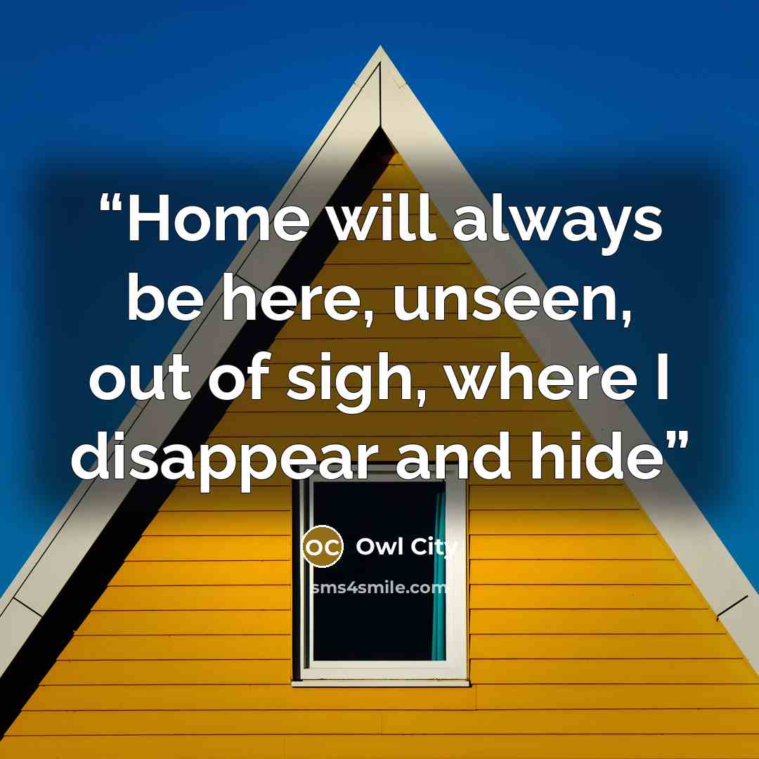 “Home will always be here, unseen, out of sigh, where I disappear and hide” quote by Owl City