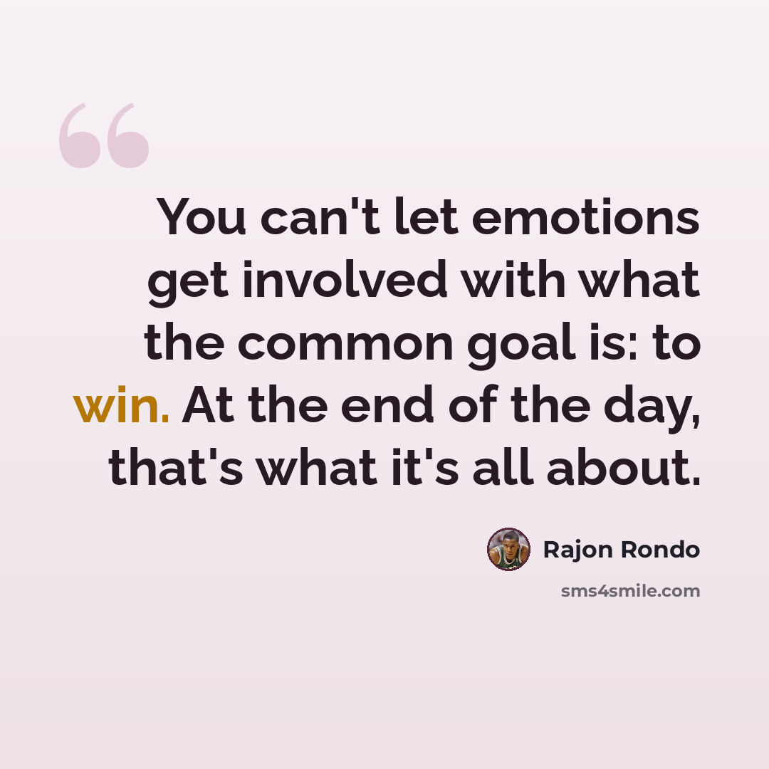 “You can't let emotions get involved with what the common goal is: to win. At the end of the day, that's what it's all about.” quote by Rajon Rondo