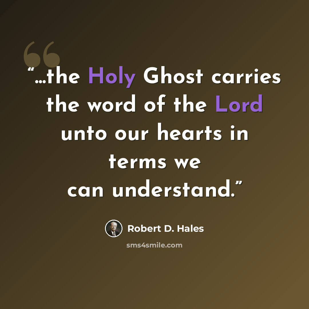 “...the Holy Ghost carries the word of the Lord unto our hearts in terms we can understand.” quote by Robert D. Hales