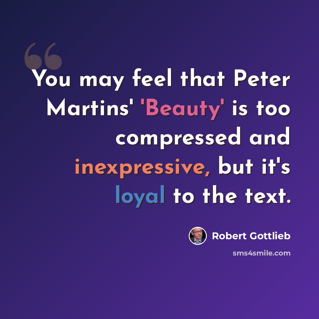 “You may feel that Peter Martins' 'Beauty' is too compressed and inexpressive, but it's loyal to the text.” quote by Robert Gottlieb