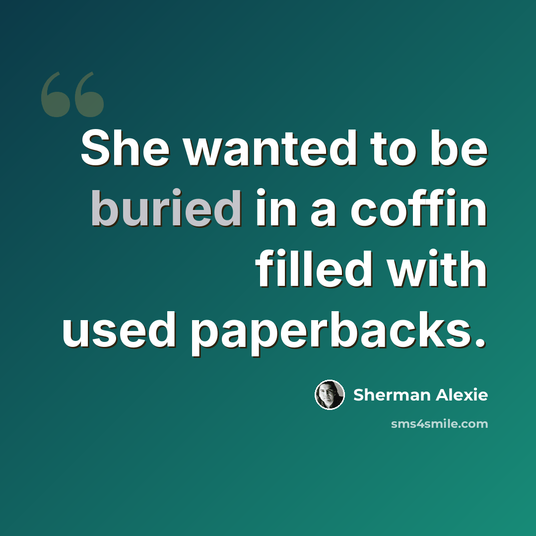“She wanted to be buried in a coffin filled with used paperbacks.” quote by Sherman Alexie