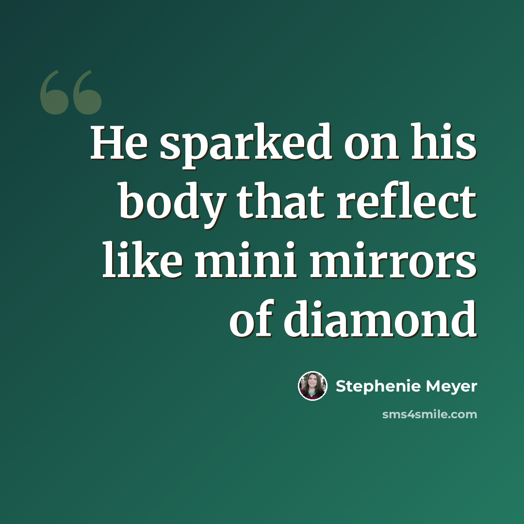 “He sparked on his body that reflect like mini mirrors of diamond” quote by Stephenie Meyer