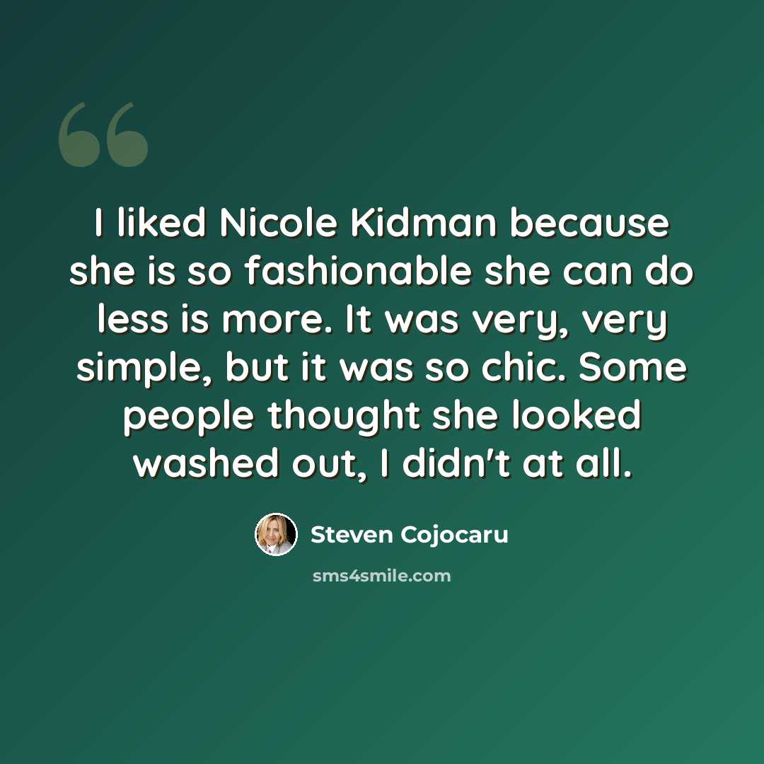 “I liked Nicole Kidman because she is so fashionable she can do less is more. It was very, very simple, but it was so chic. Some people thought she looked washed out, I didn't at all.” quote by Steven Cojocaru