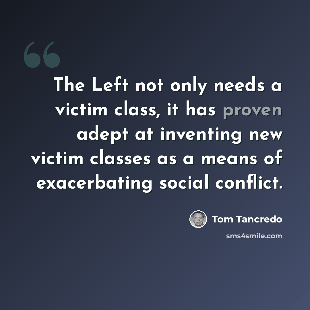 “The Left not only needs a victim class, it has proven adept at inventing new victim classes as a means of exacerbating social conflict.” quote by Tom Tancredo