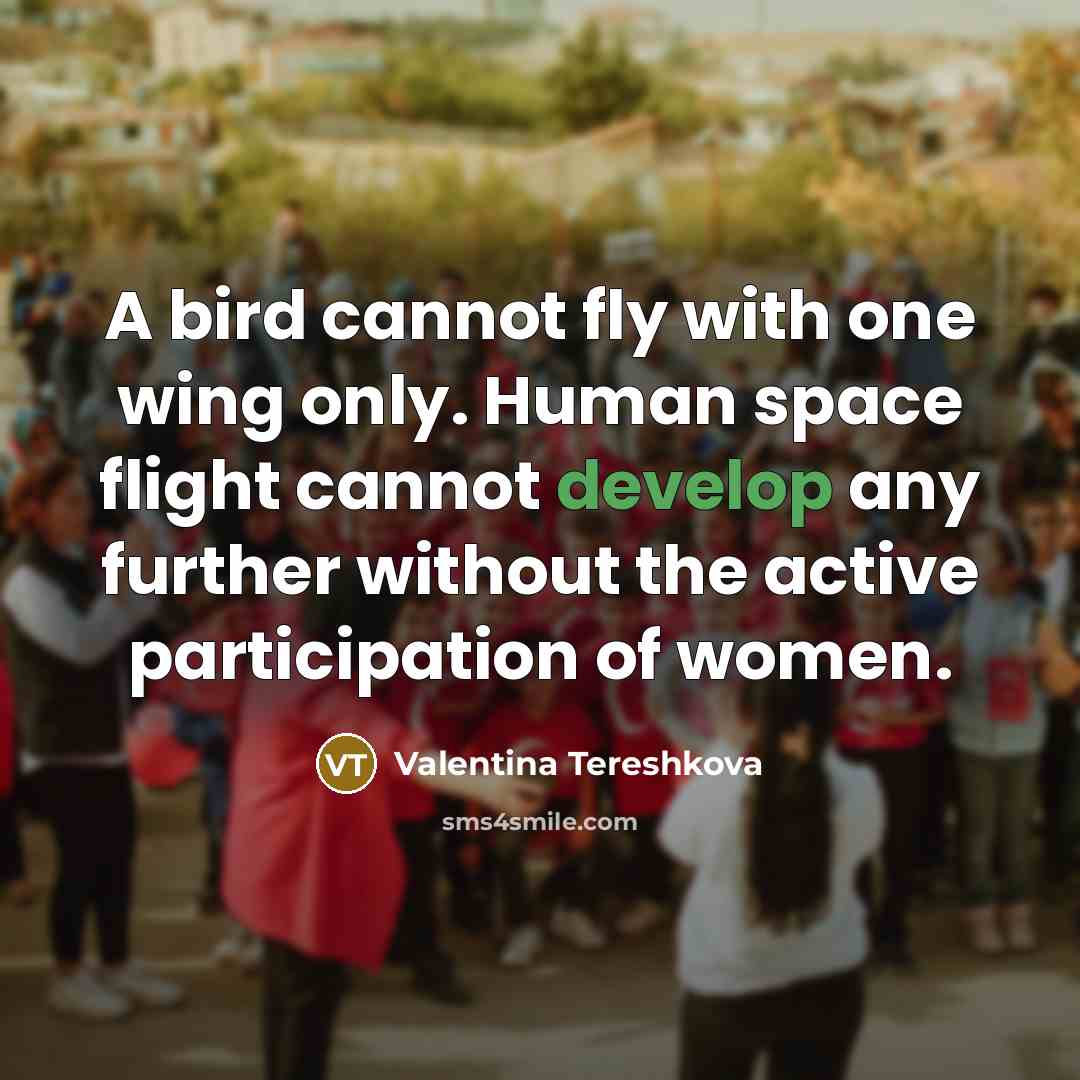 “A bird cannot fly with one wing only. Human space flight cannot develop any further without the active participation of women.” quote by Valentina Tereshkova