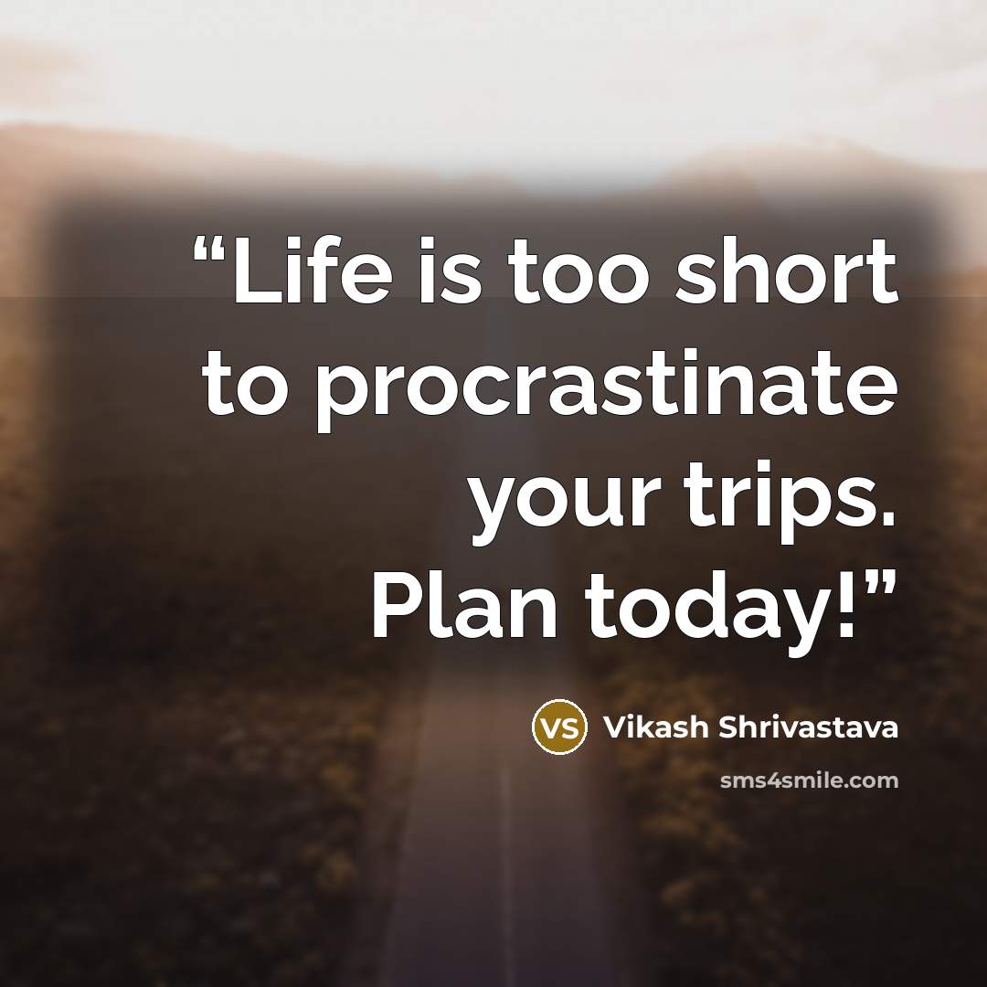 “Life is too short to procrastinate your trips. Plan today!” quote by Vikash Shrivastava