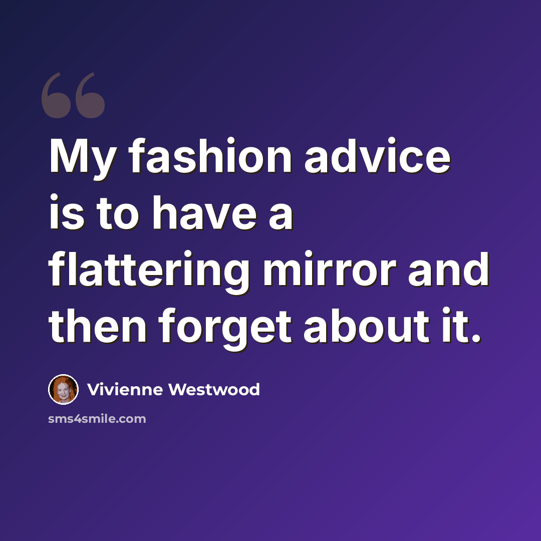 “My fashion advice is to have a flattering mirror and then forget about it.” quote by Vivienne Westwood
