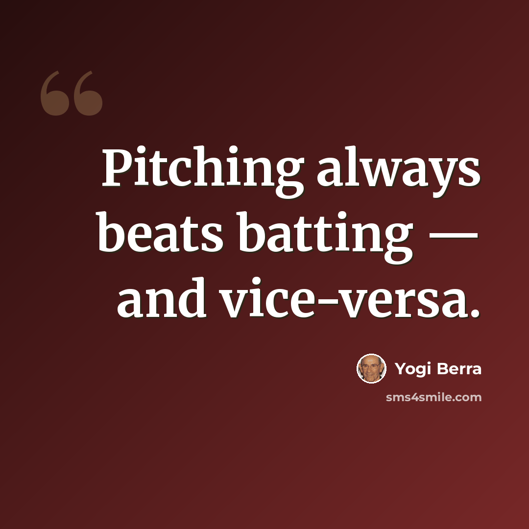 “Pitching always beats batting — and vice-versa.” quote by Yogi Berra