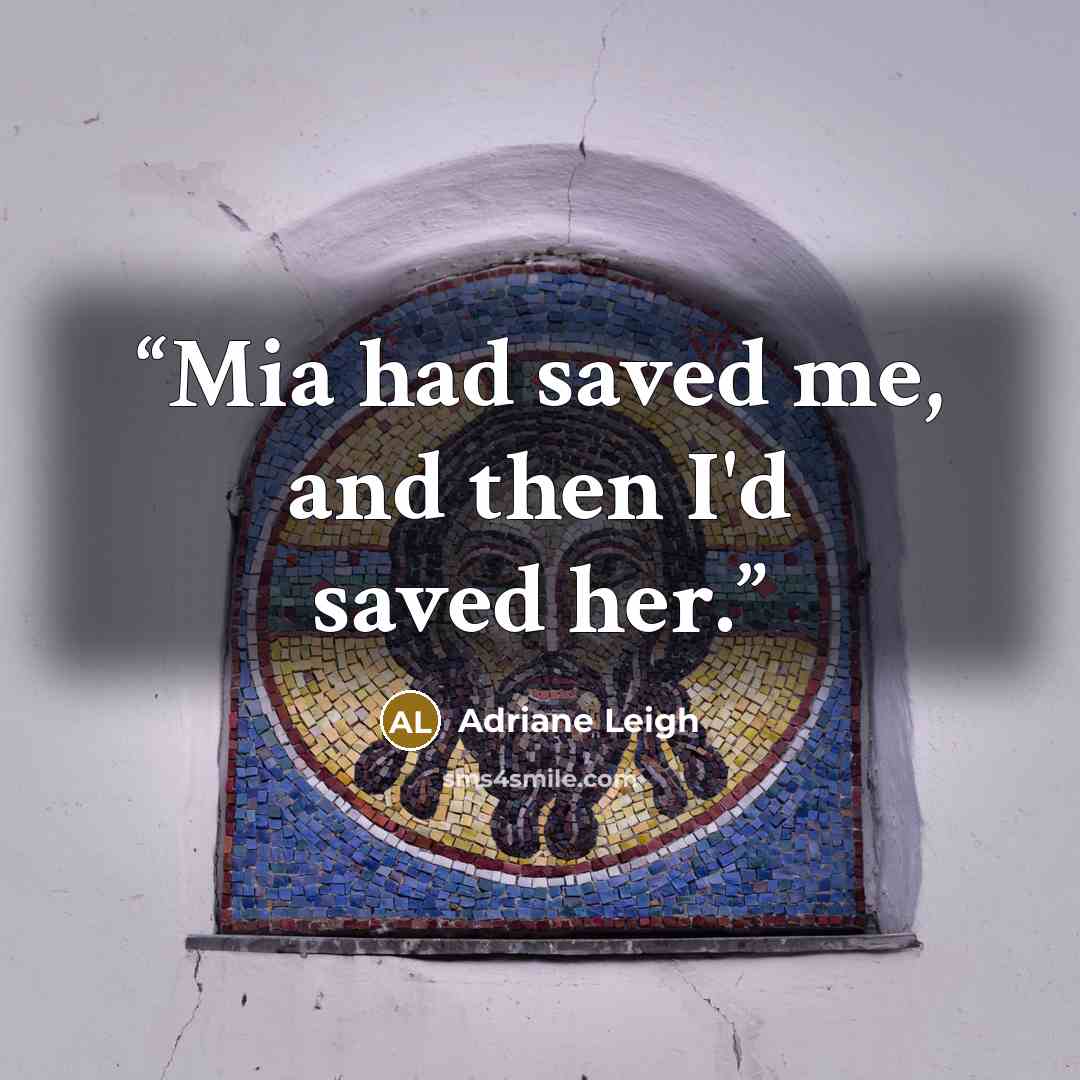“Mia had saved me, and then I'd saved her.” quote by Adriane Leigh