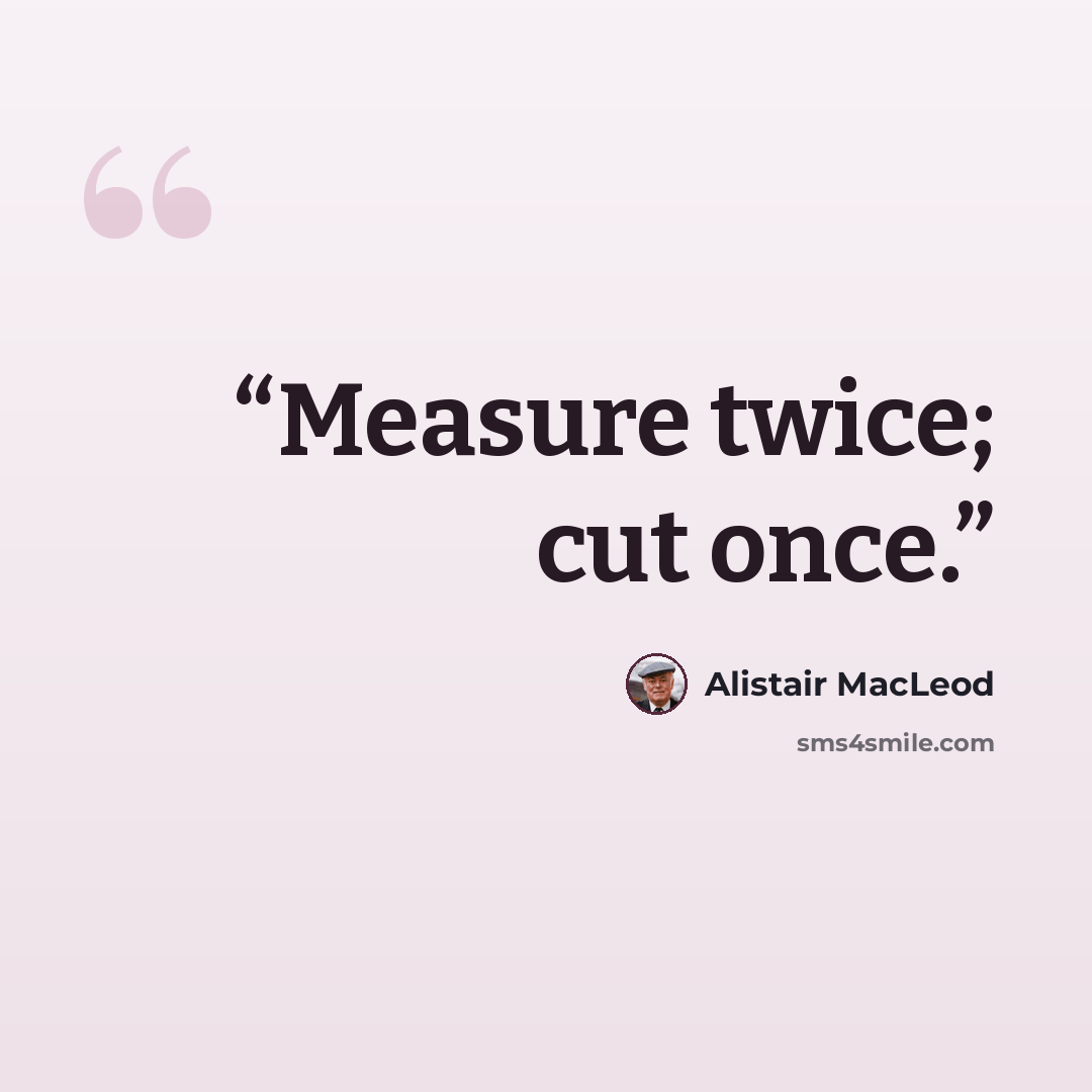 “Measure twice; cut once.” quote by Alistair MacLeod
