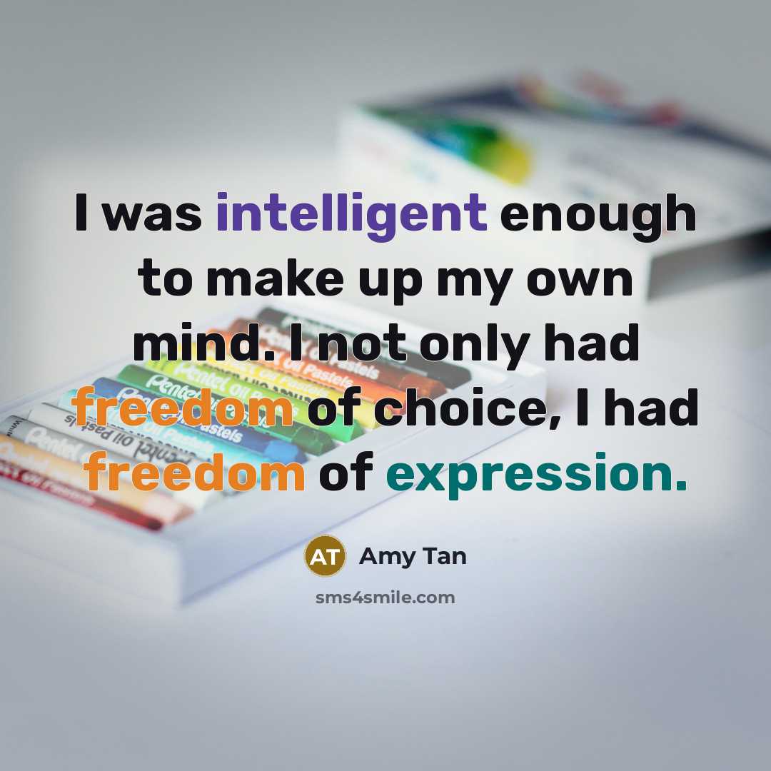 “I was intelligent enough to make up my own mind. I not only had freedom of choice, I had freedom of expression.” quote by Amy Tan
