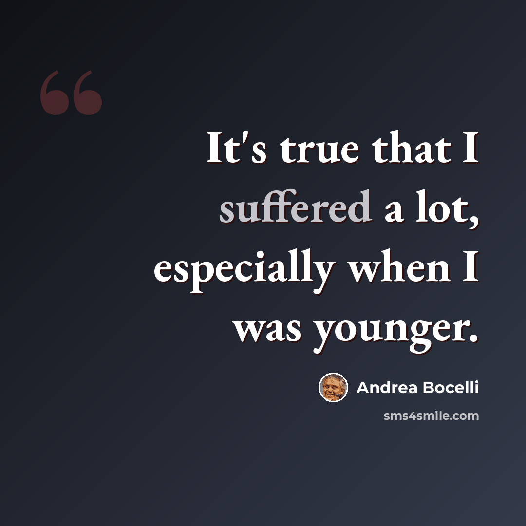 “It's true that I suffered a lot, especially when I was younger.” quote by Andrea Bocelli