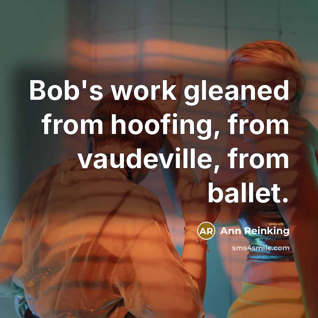 “Bob's work gleaned from hoofing, from vaudeville, from ballet.” quote by Ann Reinking