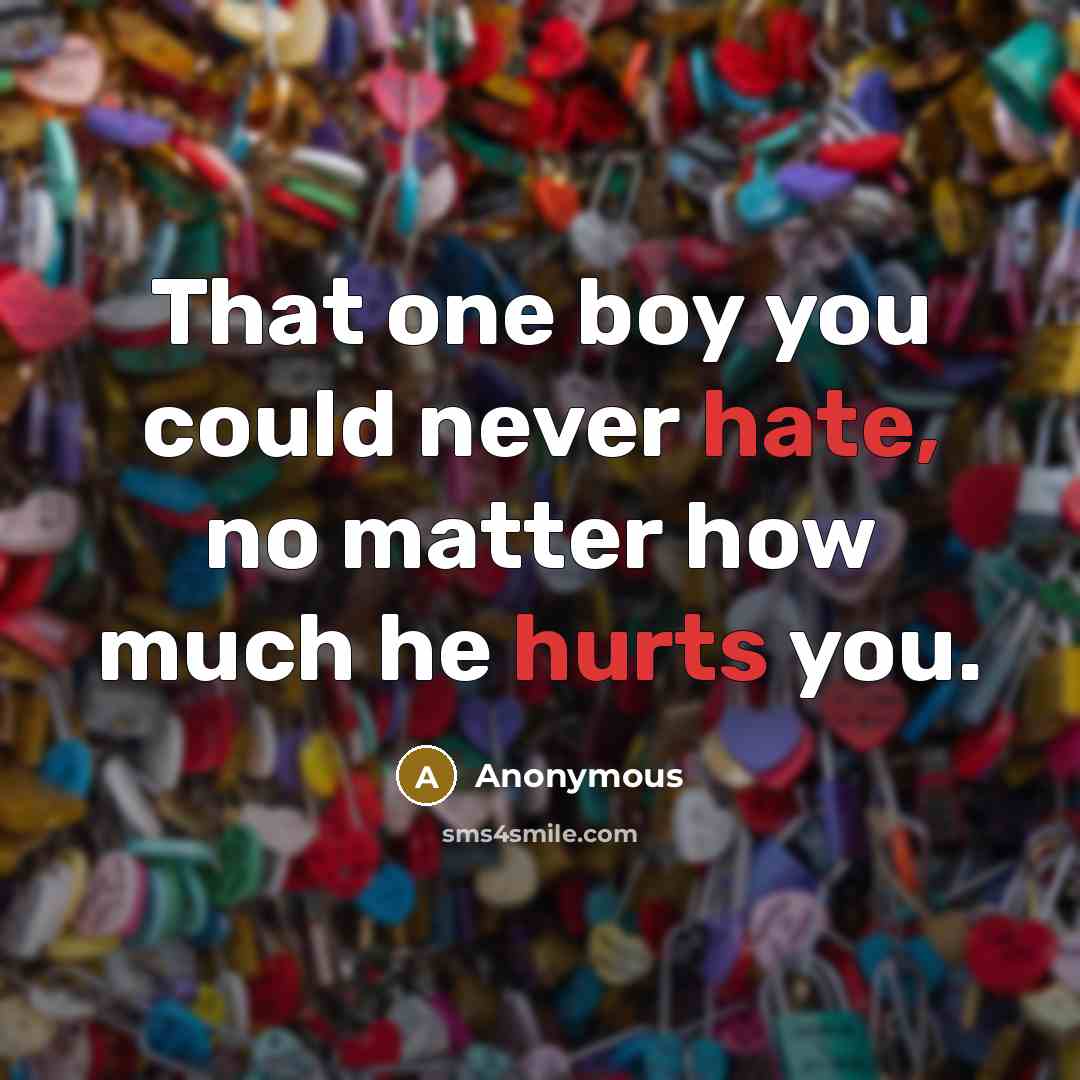 “That one boy you could never hate, no matter how much he hurts you.” quote by Anonymous