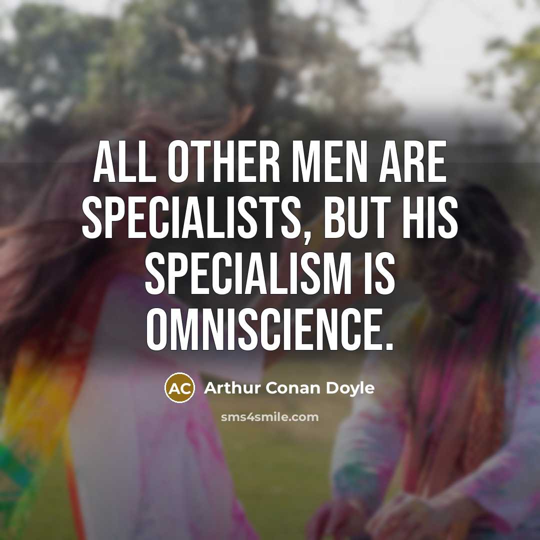 “All other men are specialists, but his specialism is omniscience.” quote by Arthur Conan Doyle