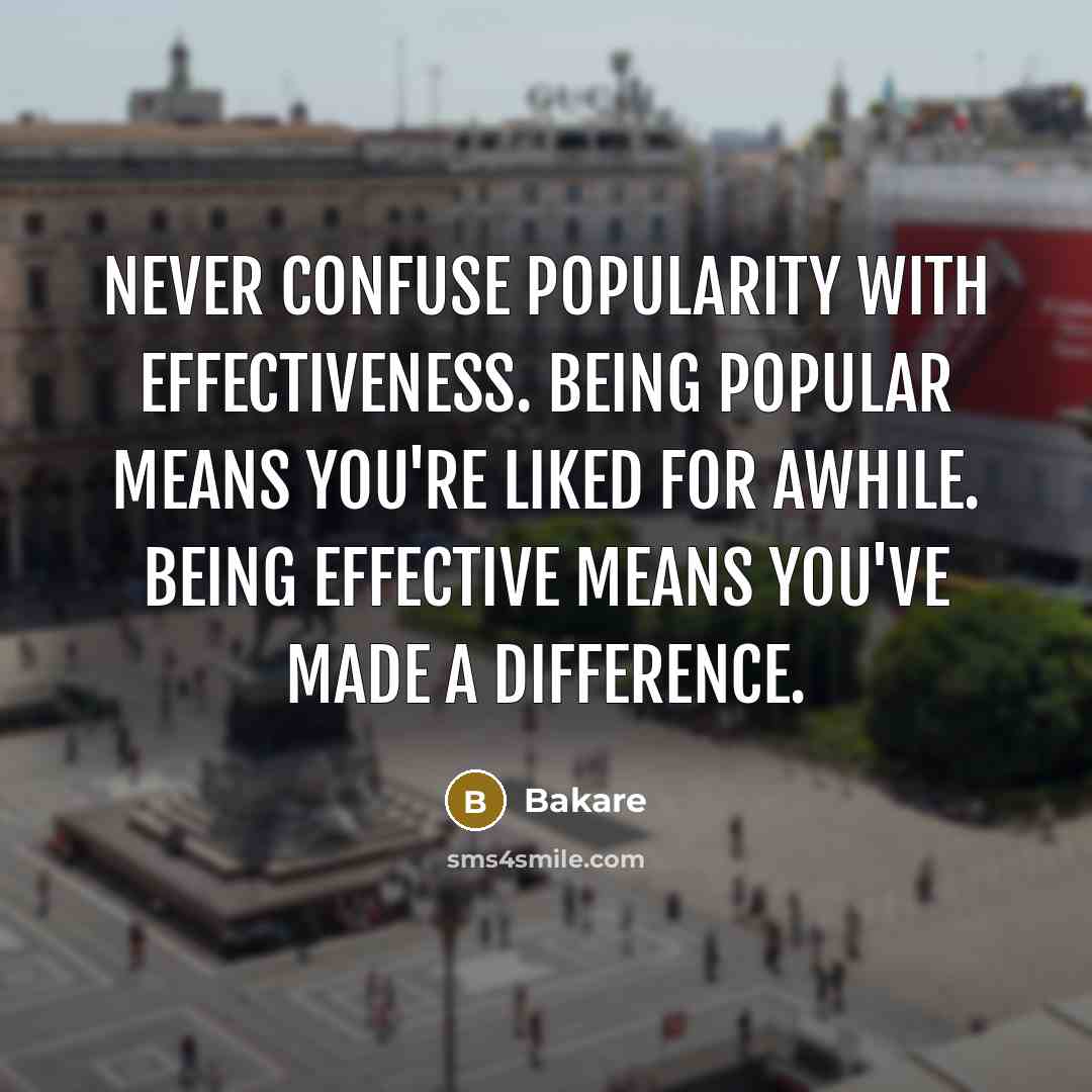 “Never confuse popularity with effectiveness. Being popular means you're liked for awhile. Being effective means you've made a difference.” quote by Bakare