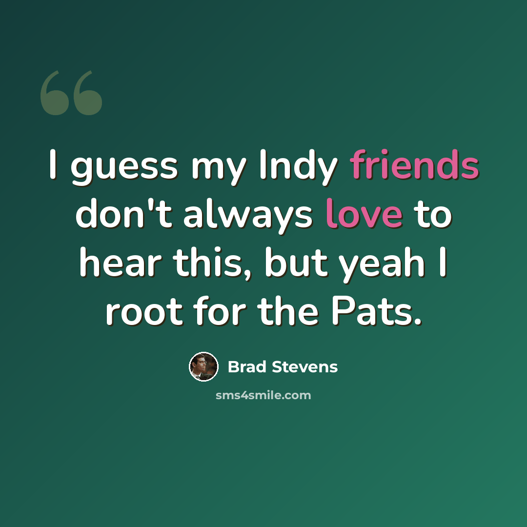 “I guess my Indy friends don't always love to hear this, but yeah I root for the Pats.” quote by Brad Stevens