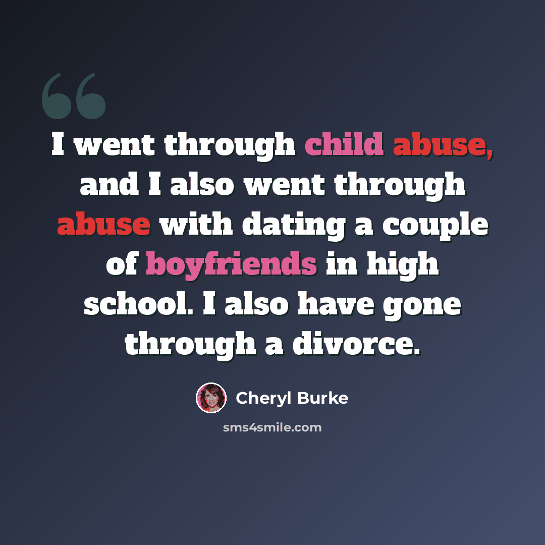 “I went through child abuse, and I also went through abuse with dating a couple of boyfriends in high school. I also have gone through a divorce.” quote by Cheryl Burke