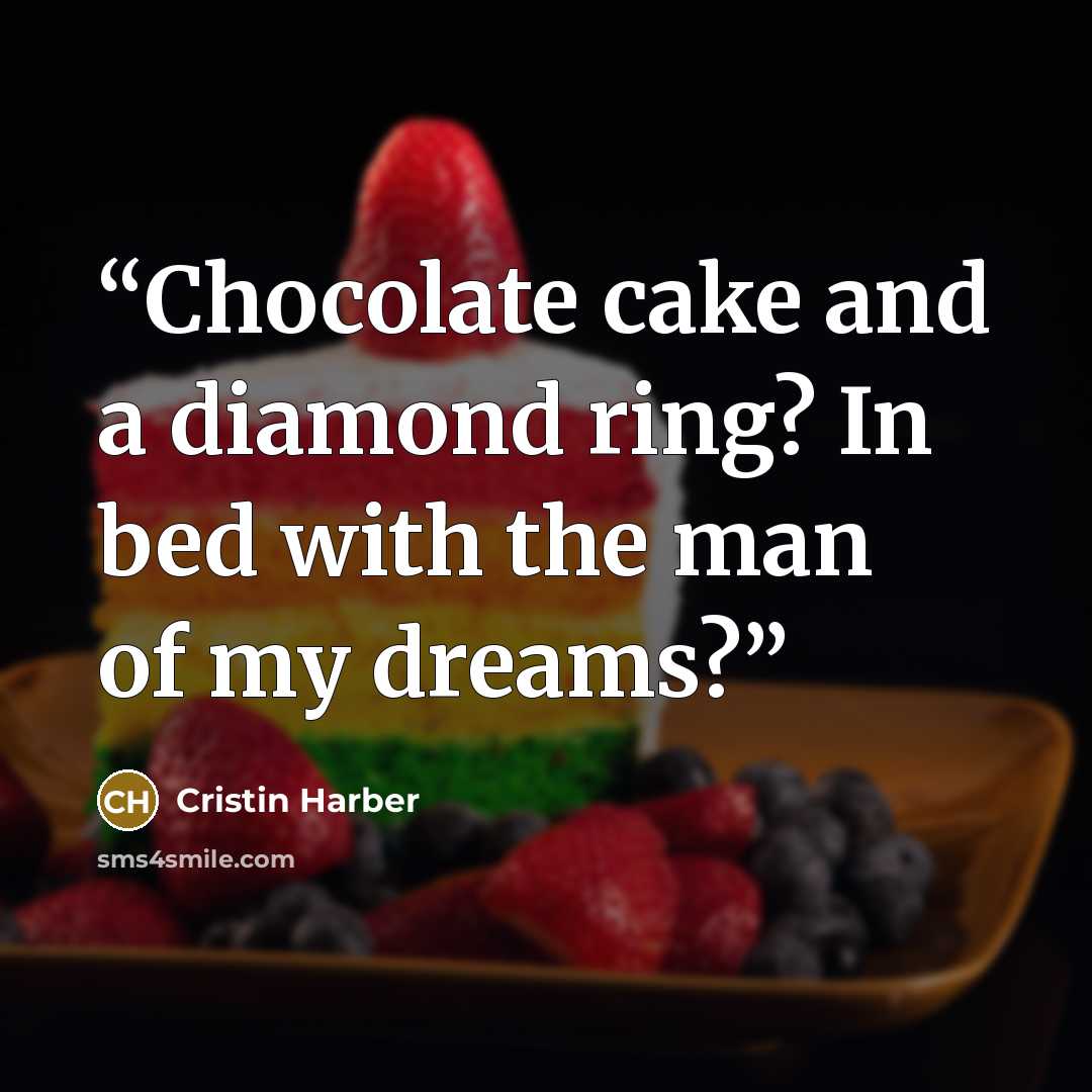 “Chocolate cake and a diamond ring? In bed with the man of my dreams?” quote by Cristin Harber