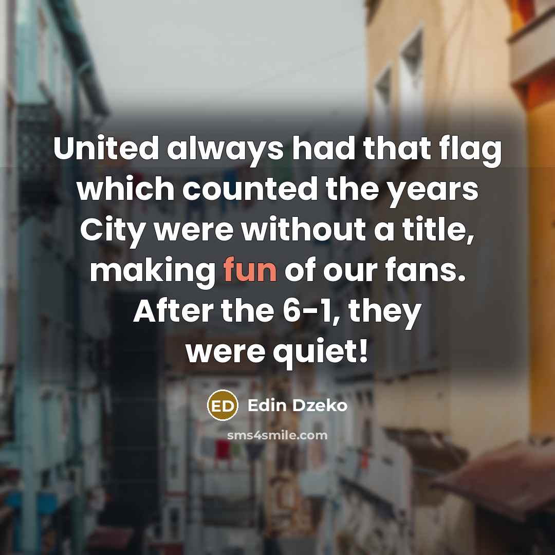 “United always had that flag which counted the years City were without a title, making fun of our fans. After the 6-1, they were quiet!” quote by Edin Dzeko