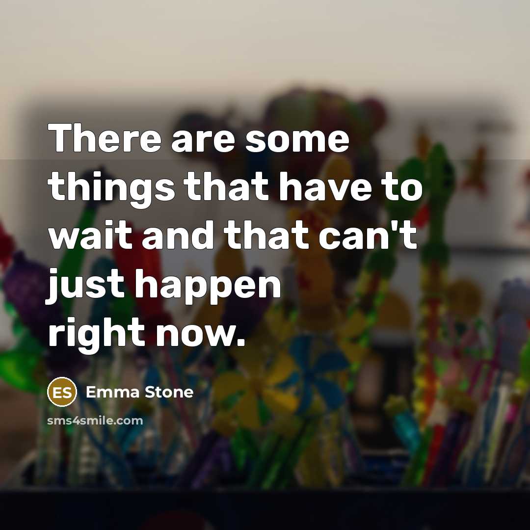 “There are some things that have to wait and that can't just happen right now.” quote by Emma Stone