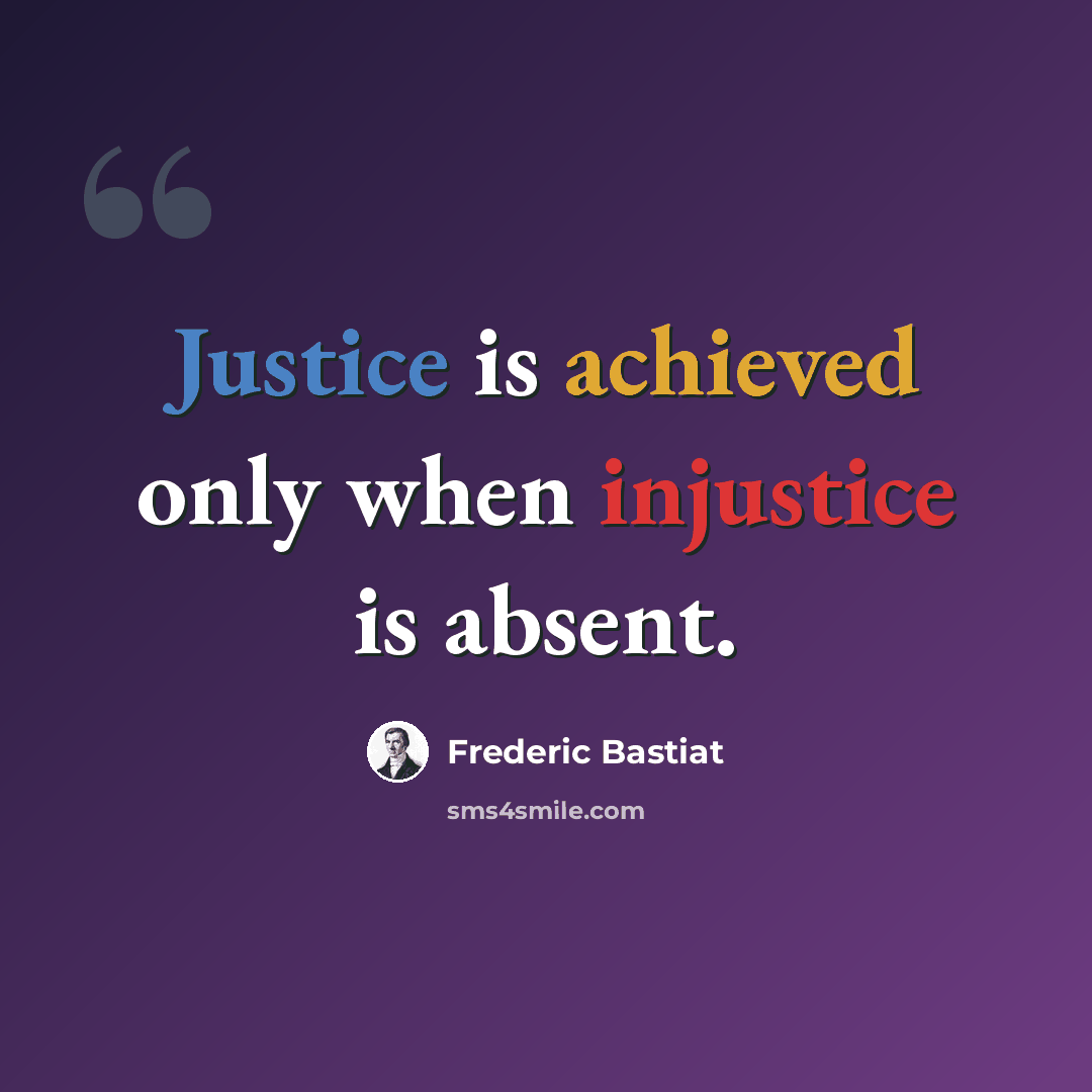 “Justice is achieved only when injustice is absent.” quote by Frederic Bastiat