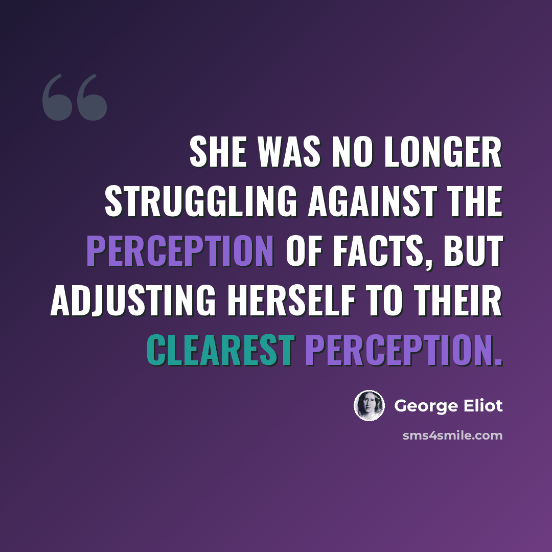 “She was no longer struggling against the perception of facts, but adjusting herself to their clearest perception.” quote by George Eliot