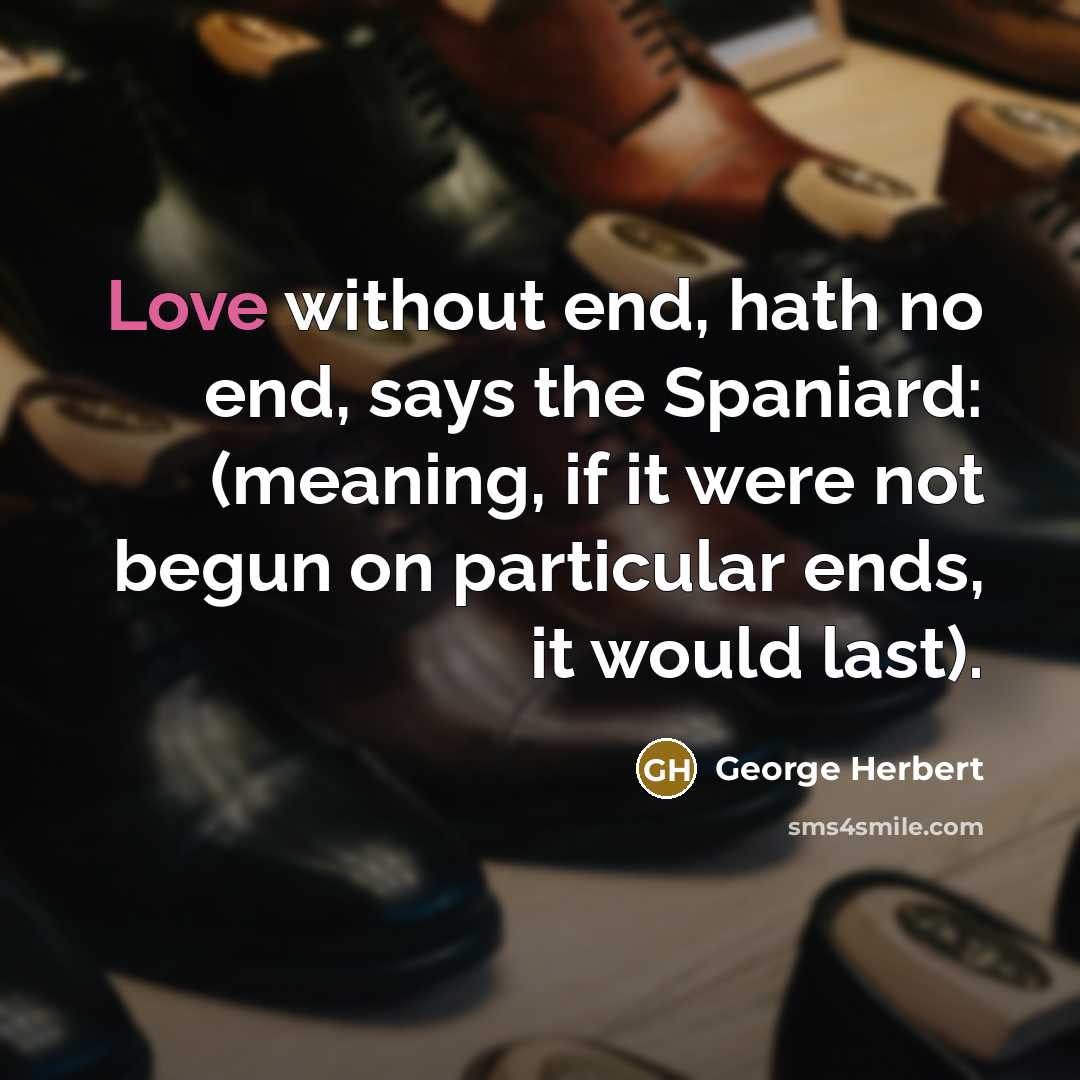“Love without end, hath no end, says the Spaniard: (meaning, if it were not begun on particular ends, it would last).” quote by George Herbert