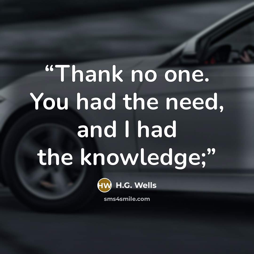 “Thank no one. You had the need, and I had the knowledge;” quote by H.G. Wells