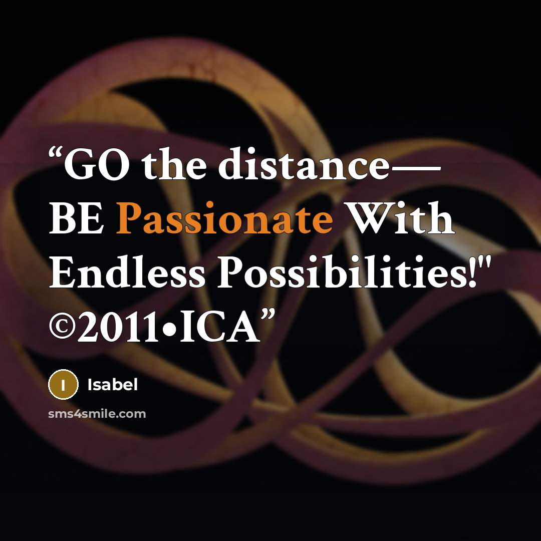 “GO the distance— BE Passionate With Endless Possibilities!" ©2011•ICA” quote by Isabel