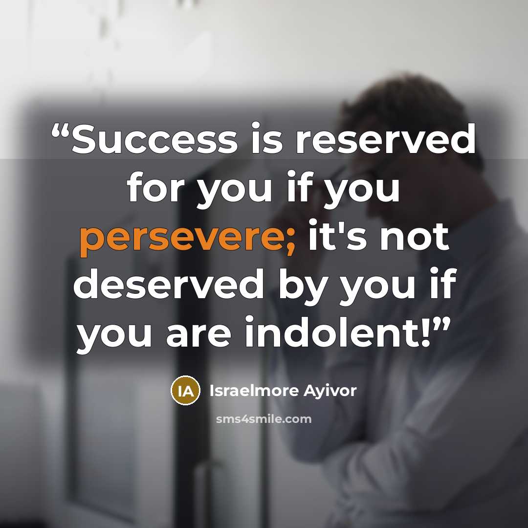 “Success is reserved for you if you persevere; it's not deserved by you if you are indolent!” quote by Israelmore Ayivor