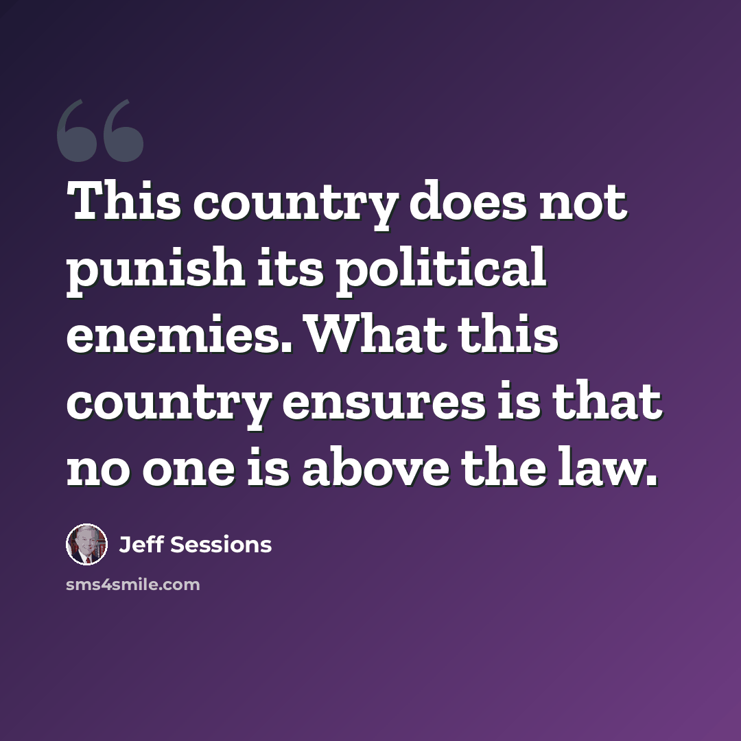 “This country does not punish its political enemies. What this country ensures is that no one is above the law.” quote by Jeff Sessions