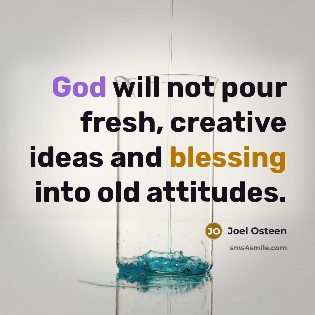 “God will not pour fresh, creative ideas and blessing into old attitudes.” quote by Joel Osteen
