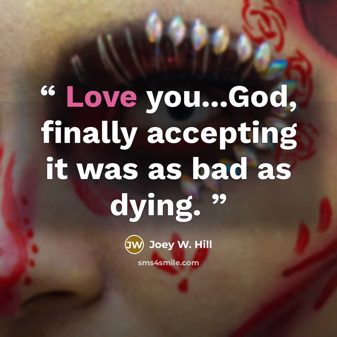 “Love you...God, finally accepting it was as bad as dying.” quote by Joey W. Hill