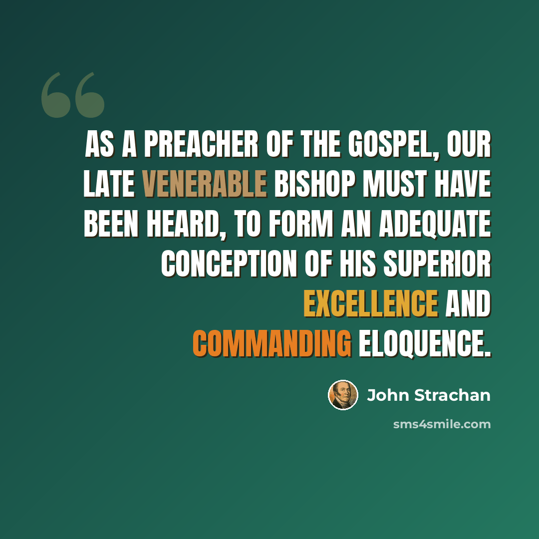 “As a preacher of the Gospel, our late venerable Bishop must have been heard, to form an adequate conception of his superior excellence and commanding eloquence.” quote by John Strachan